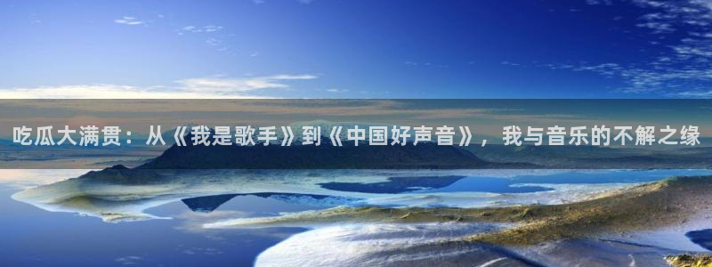 黑料下载：吃瓜大满贯：从《我是歌手》到《中国好声音》，我与音乐的不解之缘