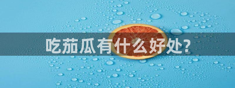 黑料免费：吃茄瓜有什么好处?