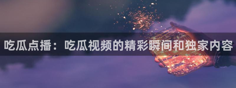 nanataipei今日吃瓜：吃瓜点播：吃瓜视频的精彩瞬间和独家内容