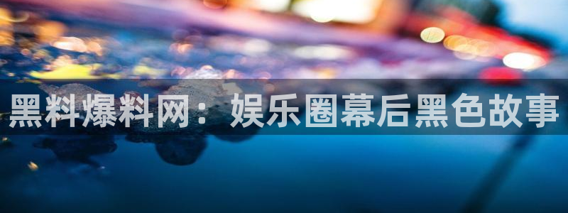 黑料下载：黑料爆料网：娱乐圈幕后黑色故事