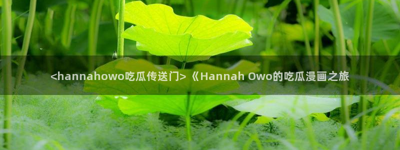 黑料黑料：<hannahowo吃瓜传送门> 《Hannah Owo的吃瓜漫画之旅