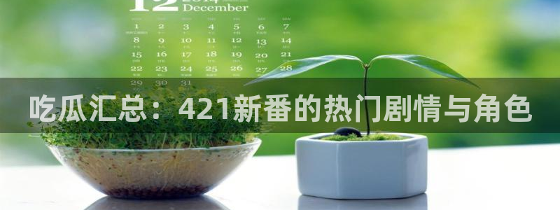 51吃瓜今日吃瓜入口最新：吃瓜汇总：421新番的热门剧情与角色