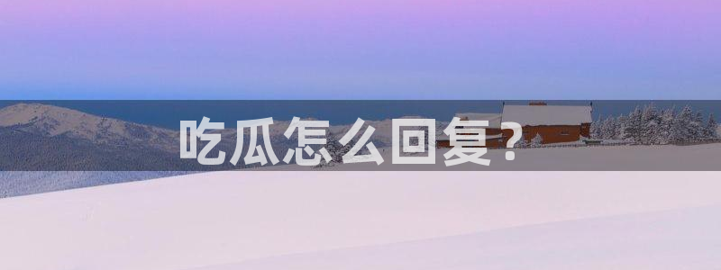 51吃瓜今日吃瓜热门吃瓜：吃瓜怎么回复？
