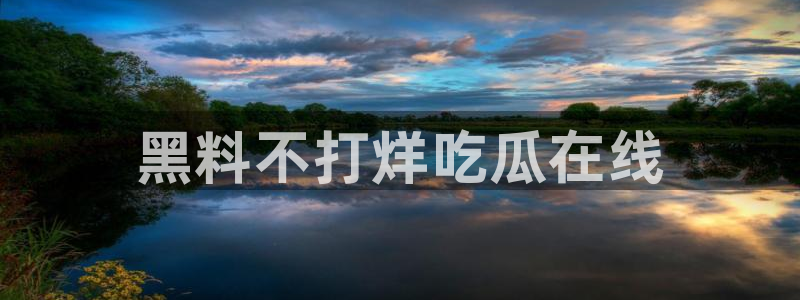 吃瓜网是全网更新最快：黑料不打烊吃瓜在线