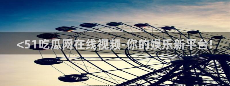豆瓣自由吃瓜基地：<51吃瓜网在线视频-你的娱乐新平台!