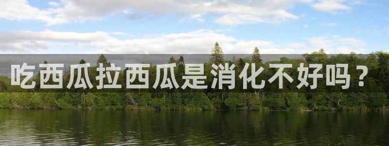 吃瓜后嗓子痒怎么回事：吃西瓜拉西瓜是消化不好吗？