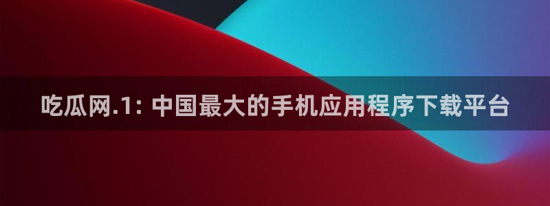 今日黑料:吃瓜网.1: 中国最大的手机应用程序下载平台