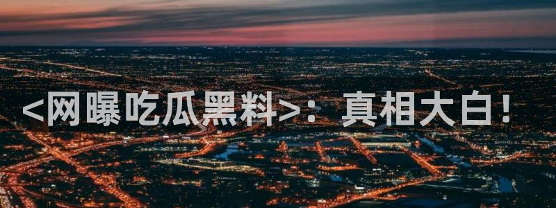 51吃瓜今日吃瓜在线：<网曝吃瓜黑料>：真相大白！