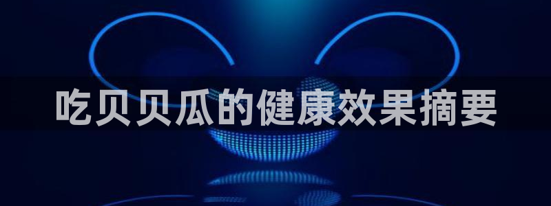 吃瓜爆料网不打烊回家：吃贝贝瓜的健康效果摘要