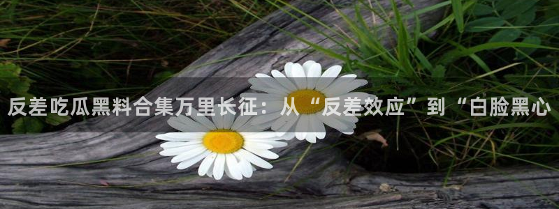 番茄和茄瓜能一起吃吗：反差吃瓜黑料合集万里长征：从“反差效应”到“白脸黑心