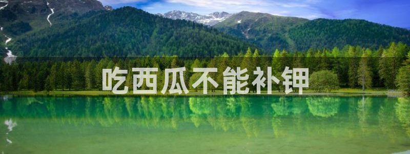 www.黑料：吃西瓜不能补钾