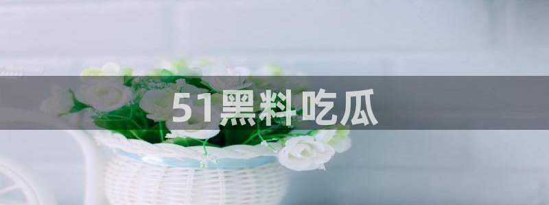 51cg今日吃瓜热门大瓜