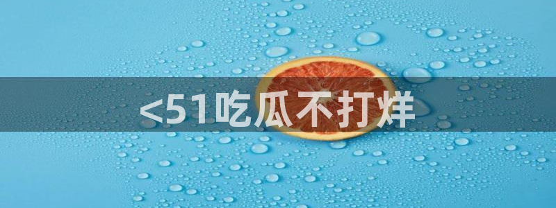 国产精品韩日中出吃瓜:<51吃瓜不打烊