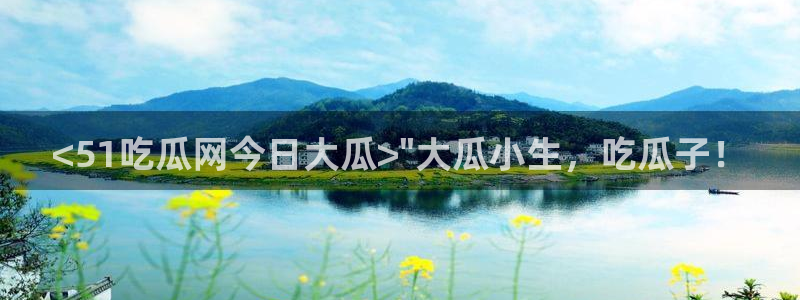 吃瓜发现我家皆大佬:<51吃瓜网今日大瓜>\