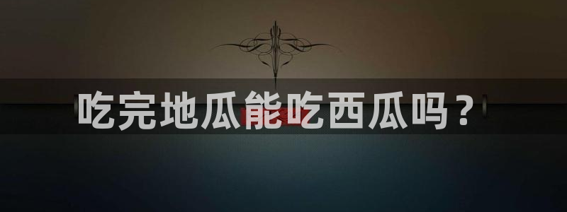 51cg吃瓜网今日吃瓜:吃完地瓜能吃西瓜吗?