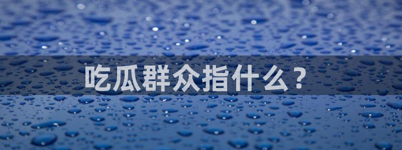 1吃瓜:吃瓜群众指什么?