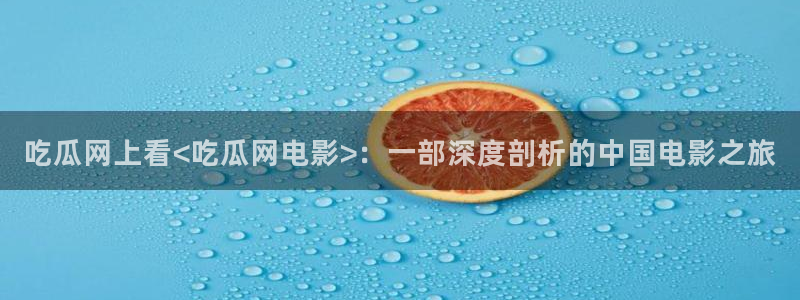 黑料曝光:吃瓜网上看<吃瓜网电影>:一部深度剖析的中国电影之旅