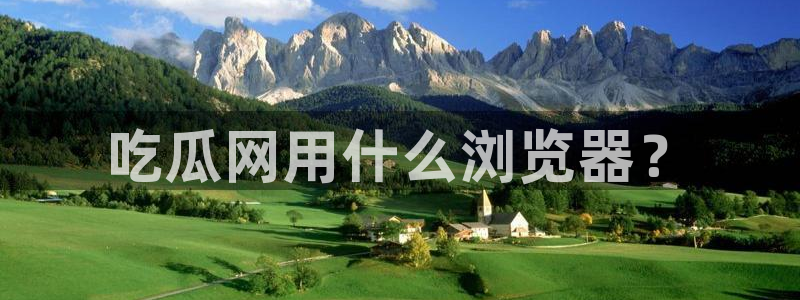 吃瓜吃到自己头上:吃瓜网用什么浏览器?