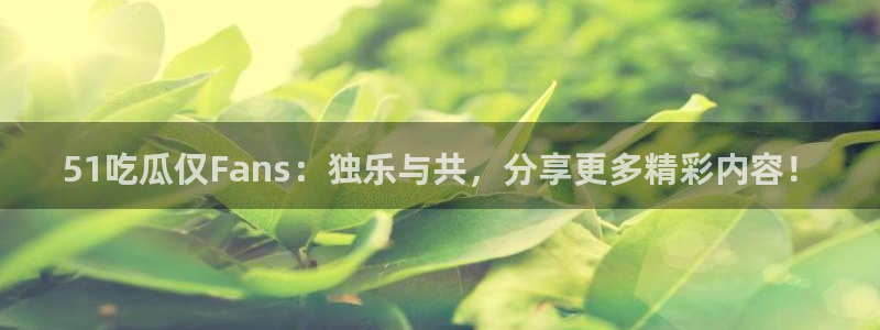 吃瓜吃到自己死讯:51吃瓜仅Fans:独乐与共,分享更多精彩内容!