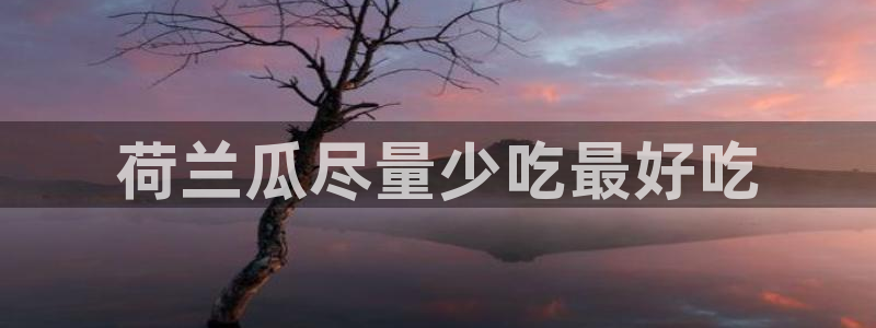 cggolive吃瓜网：荷兰瓜尽量少吃最好吃