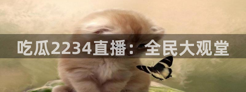 51吃瓜网今日榜单：吃瓜2234直播：全民大观堂