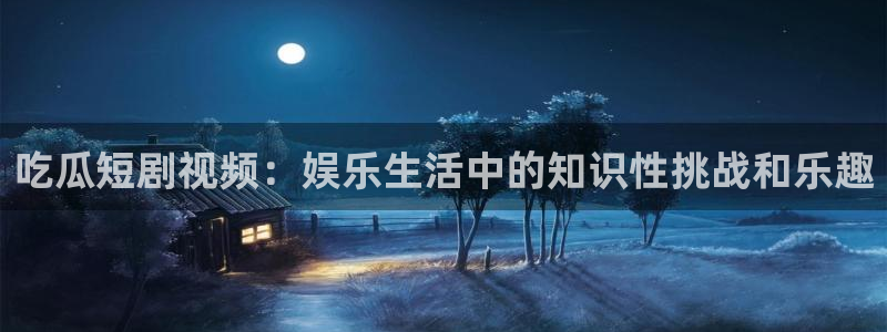 吃瓜发现我家皆大佬：吃瓜短剧视频：娱乐生活中的知识性挑战和乐趣