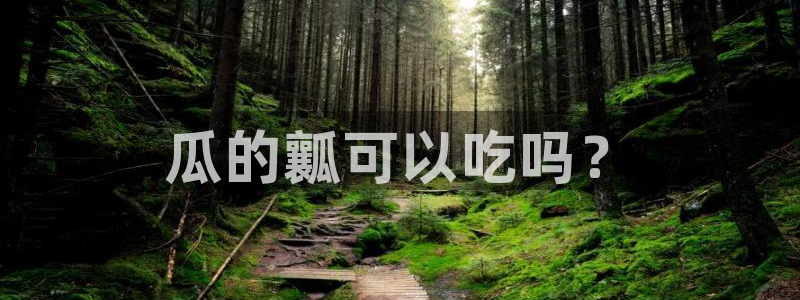 51cgfun吃瓜网 必看大瓜：瓜的瓤可以吃吗？