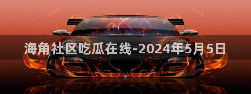 吃瓜什么意思：海角社区吃瓜在线-2024年5月5日