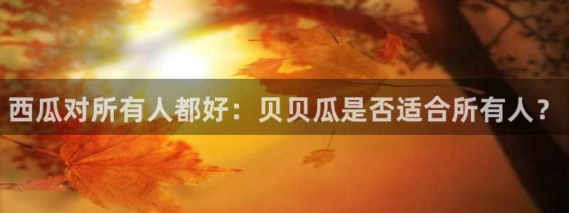 51cg吃瓜今日吃瓜热门大瓜：西瓜对所有人都好：贝贝瓜是否适合所有人？