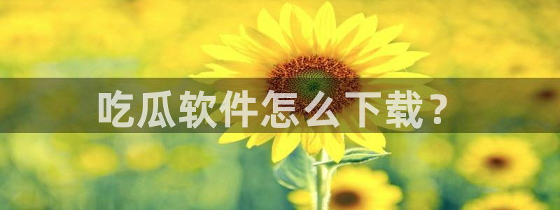51吃瓜今日热门大瓜：吃瓜软件怎么下载？