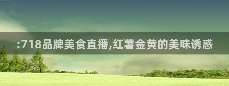 51cg1.ct吃瓜：:718品牌美食直播,红薯金黄的美味诱惑
